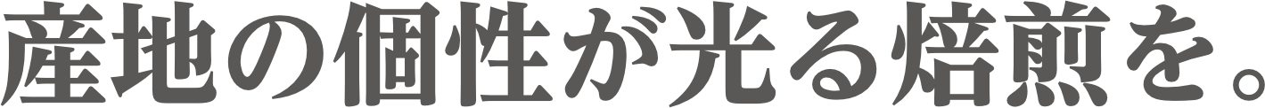 産地の個性が光る焙煎を。